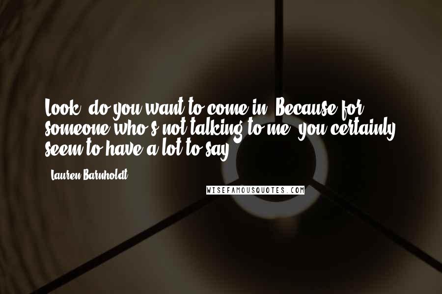 Lauren Barnholdt Quotes: Look, do you want to come in? Because for someone who's not talking to me, you certainly seem to have a lot to say.