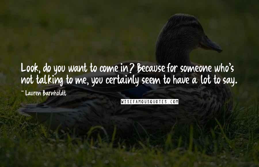 Lauren Barnholdt Quotes: Look, do you want to come in? Because for someone who's not talking to me, you certainly seem to have a lot to say.