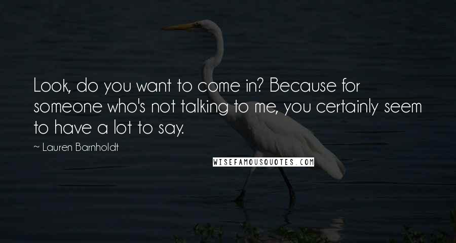 Lauren Barnholdt Quotes: Look, do you want to come in? Because for someone who's not talking to me, you certainly seem to have a lot to say.