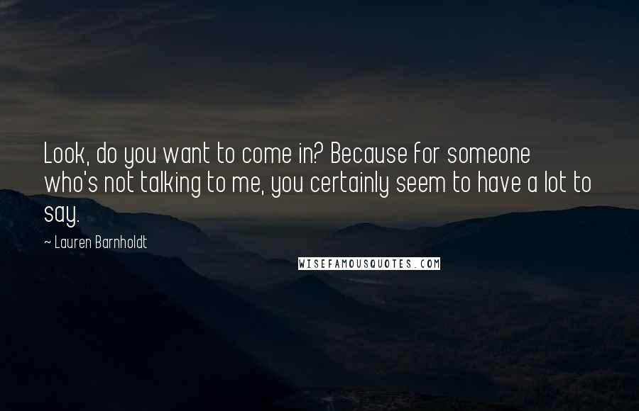 Lauren Barnholdt Quotes: Look, do you want to come in? Because for someone who's not talking to me, you certainly seem to have a lot to say.