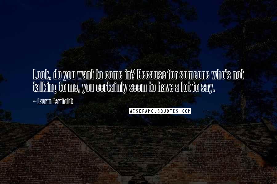 Lauren Barnholdt Quotes: Look, do you want to come in? Because for someone who's not talking to me, you certainly seem to have a lot to say.