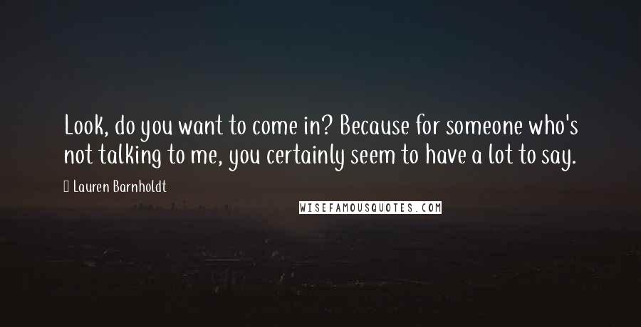 Lauren Barnholdt Quotes: Look, do you want to come in? Because for someone who's not talking to me, you certainly seem to have a lot to say.