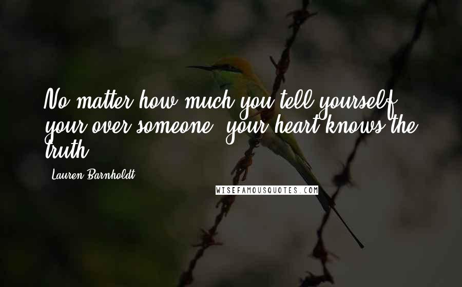 Lauren Barnholdt Quotes: No matter how much you tell yourself your over someone, your heart knows the truth