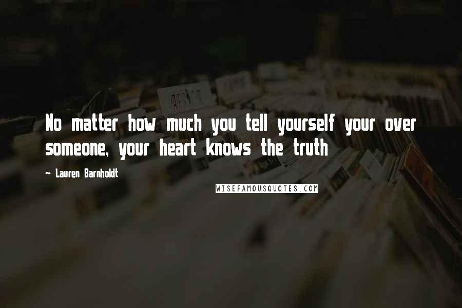 Lauren Barnholdt Quotes: No matter how much you tell yourself your over someone, your heart knows the truth