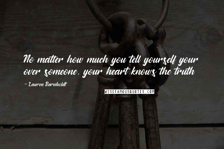 Lauren Barnholdt Quotes: No matter how much you tell yourself your over someone, your heart knows the truth