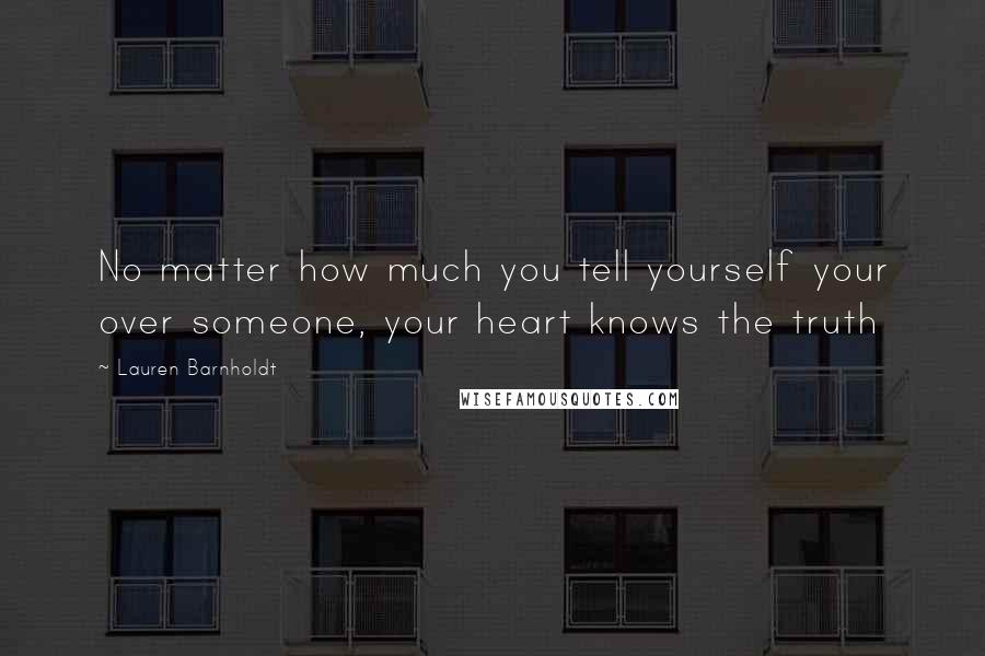 Lauren Barnholdt Quotes: No matter how much you tell yourself your over someone, your heart knows the truth