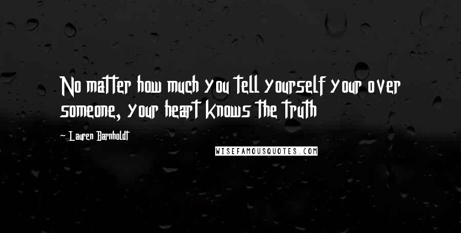 Lauren Barnholdt Quotes: No matter how much you tell yourself your over someone, your heart knows the truth