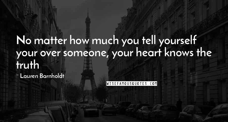 Lauren Barnholdt Quotes: No matter how much you tell yourself your over someone, your heart knows the truth