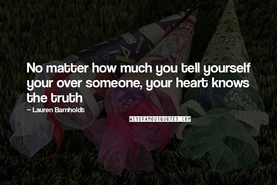 Lauren Barnholdt Quotes: No matter how much you tell yourself your over someone, your heart knows the truth