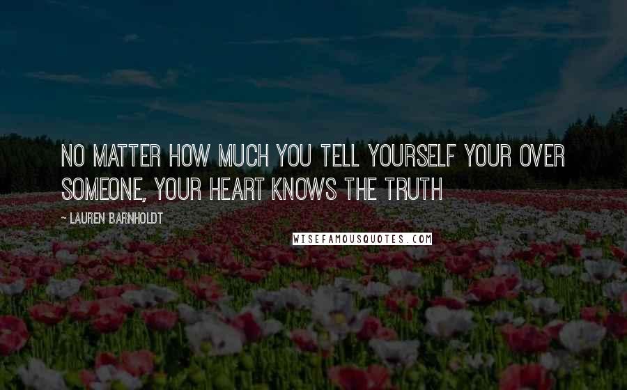 Lauren Barnholdt Quotes: No matter how much you tell yourself your over someone, your heart knows the truth