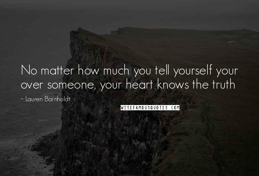 Lauren Barnholdt Quotes: No matter how much you tell yourself your over someone, your heart knows the truth