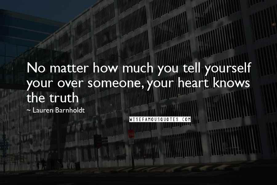 Lauren Barnholdt Quotes: No matter how much you tell yourself your over someone, your heart knows the truth