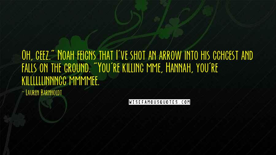 Lauren Barnholdt Quotes: Oh, geez." Noah feigns that I've shot an arrow into his cchcest and falls on the ground. "You're killing mme, Hannah, you're killllllinnngg mmmmee.