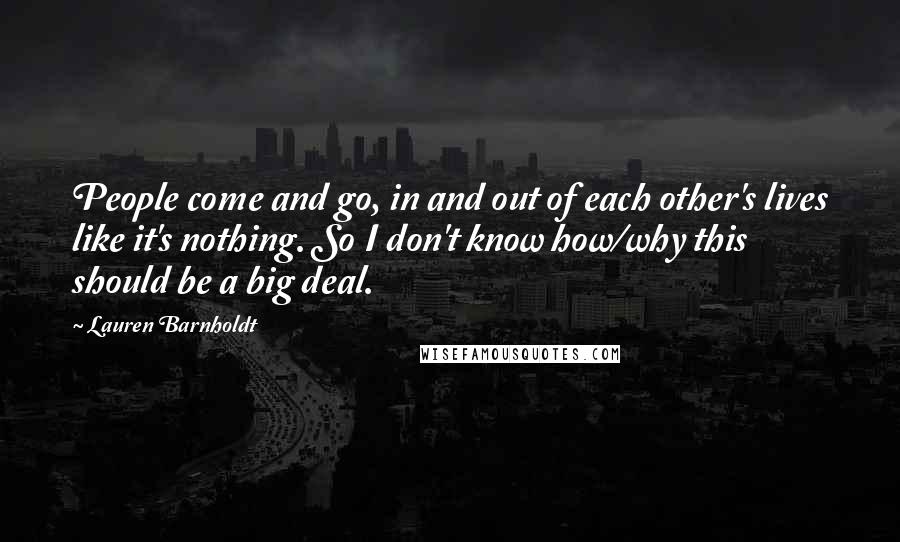 Lauren Barnholdt Quotes: People come and go, in and out of each other's lives like it's nothing. So I don't know how/why this should be a big deal.