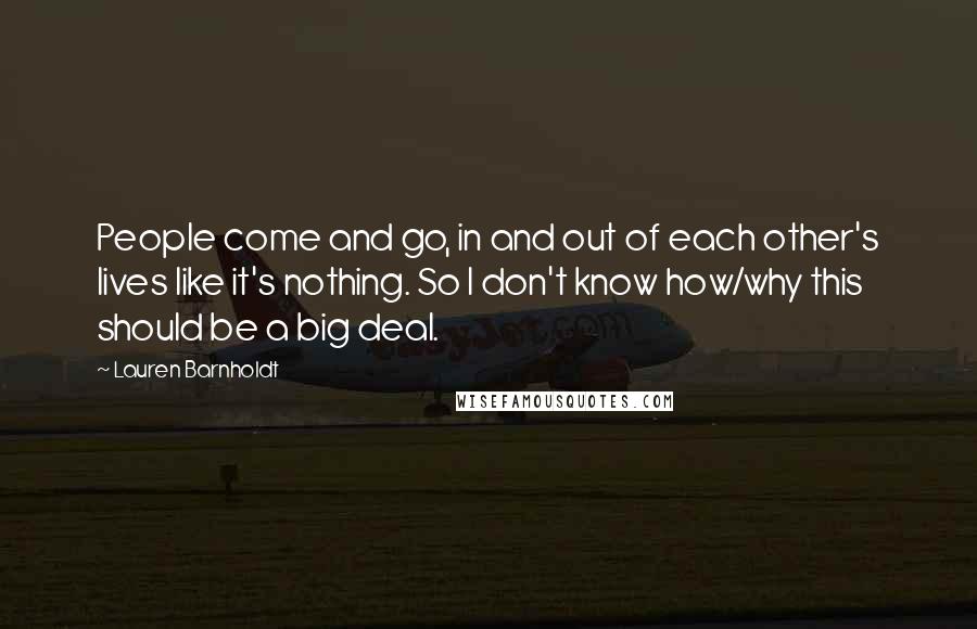 Lauren Barnholdt Quotes: People come and go, in and out of each other's lives like it's nothing. So I don't know how/why this should be a big deal.