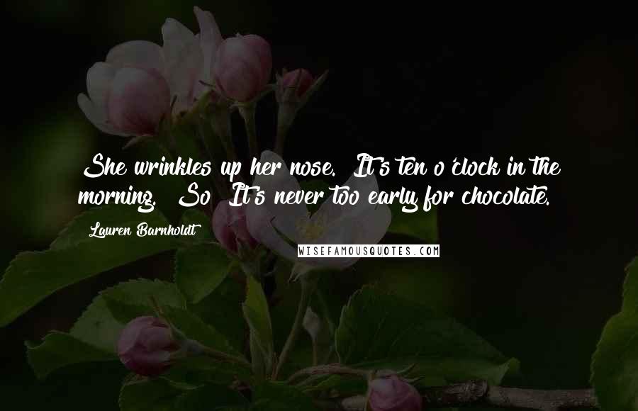 Lauren Barnholdt Quotes: She wrinkles up her nose. "It's ten o'clock in the morning.""So? It's never too early for chocolate.