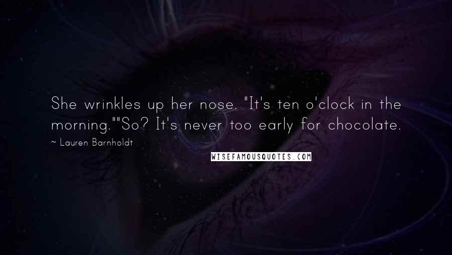 Lauren Barnholdt Quotes: She wrinkles up her nose. "It's ten o'clock in the morning.""So? It's never too early for chocolate.