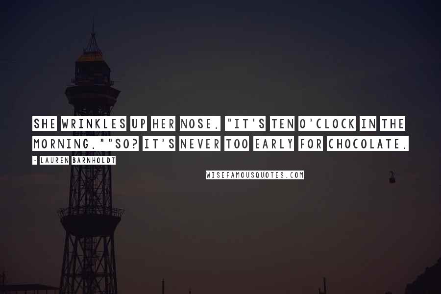 Lauren Barnholdt Quotes: She wrinkles up her nose. "It's ten o'clock in the morning.""So? It's never too early for chocolate.