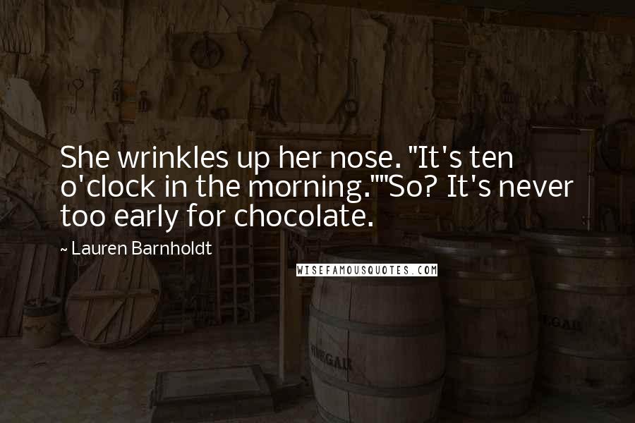 Lauren Barnholdt Quotes: She wrinkles up her nose. "It's ten o'clock in the morning.""So? It's never too early for chocolate.