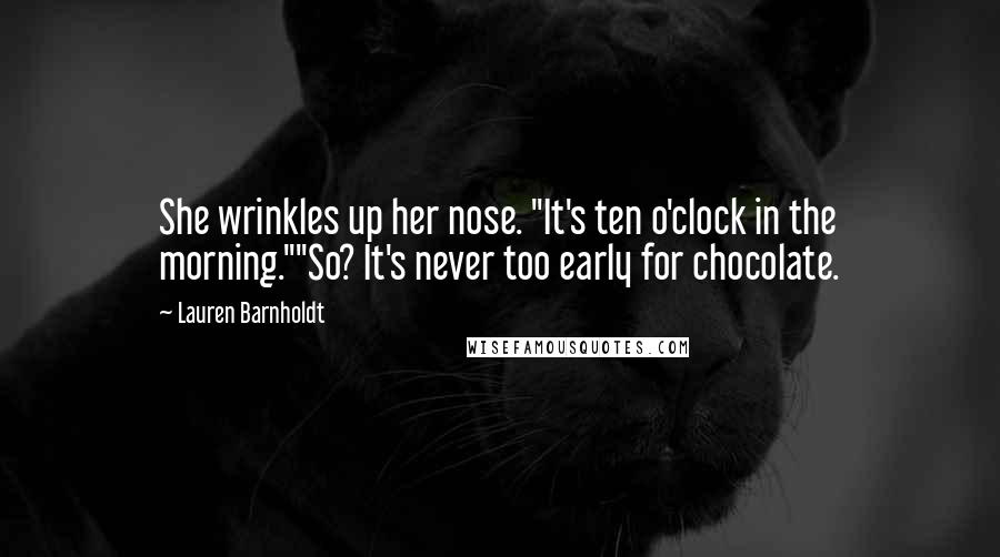 Lauren Barnholdt Quotes: She wrinkles up her nose. "It's ten o'clock in the morning.""So? It's never too early for chocolate.