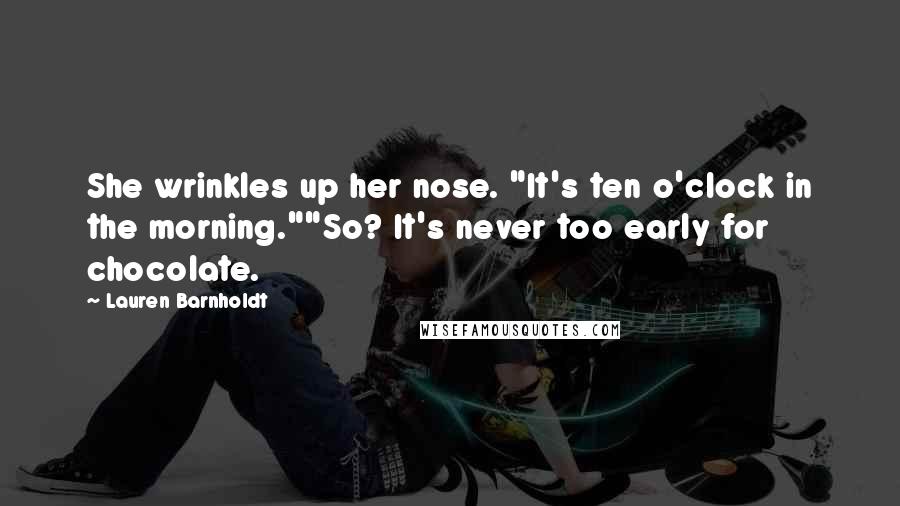 Lauren Barnholdt Quotes: She wrinkles up her nose. "It's ten o'clock in the morning.""So? It's never too early for chocolate.
