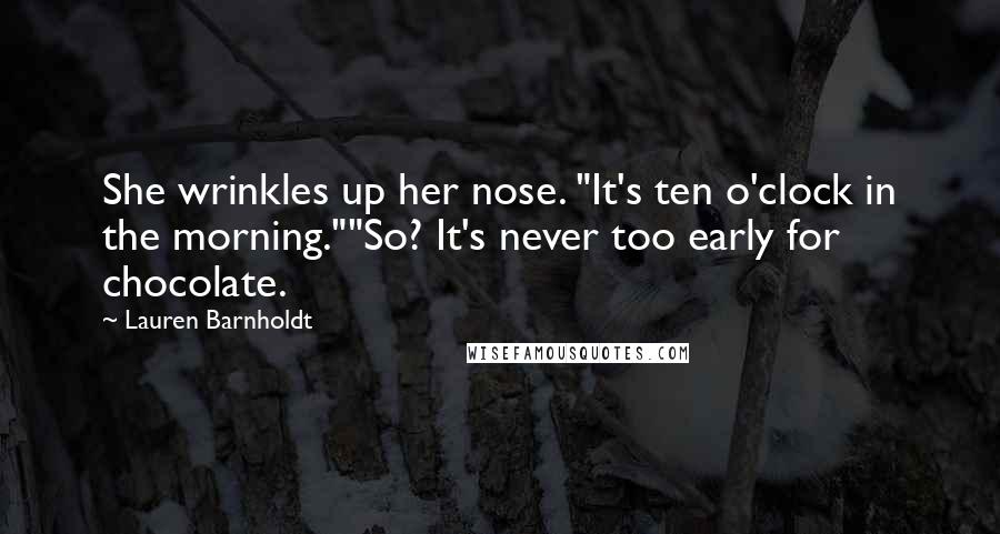 Lauren Barnholdt Quotes: She wrinkles up her nose. "It's ten o'clock in the morning.""So? It's never too early for chocolate.