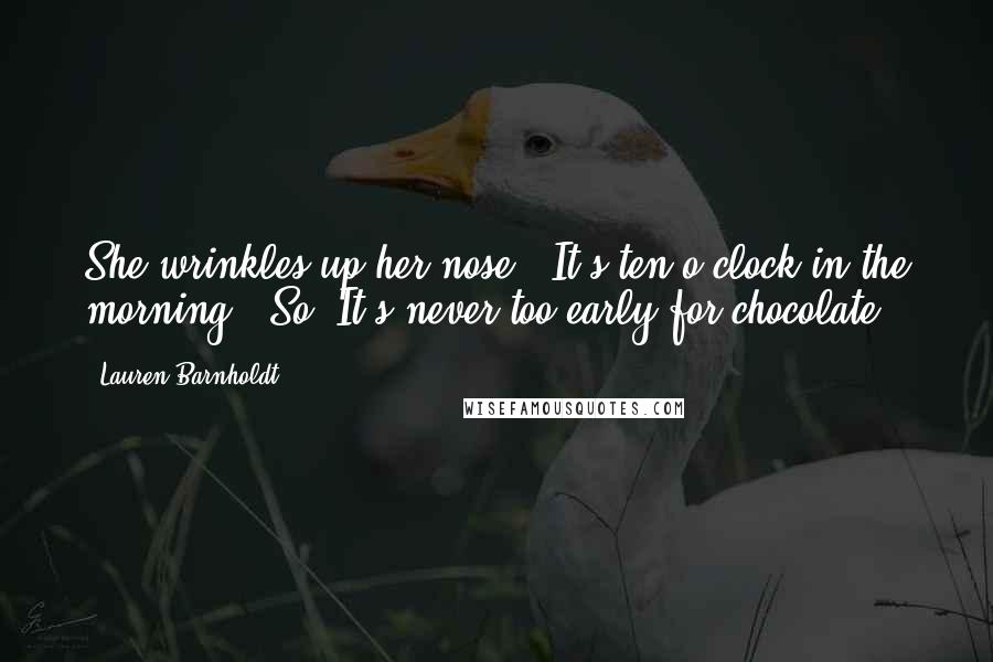 Lauren Barnholdt Quotes: She wrinkles up her nose. "It's ten o'clock in the morning.""So? It's never too early for chocolate.