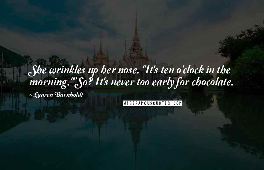Lauren Barnholdt Quotes: She wrinkles up her nose. "It's ten o'clock in the morning.""So? It's never too early for chocolate.