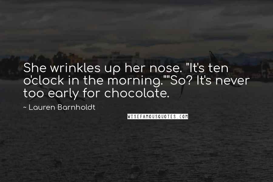Lauren Barnholdt Quotes: She wrinkles up her nose. "It's ten o'clock in the morning.""So? It's never too early for chocolate.