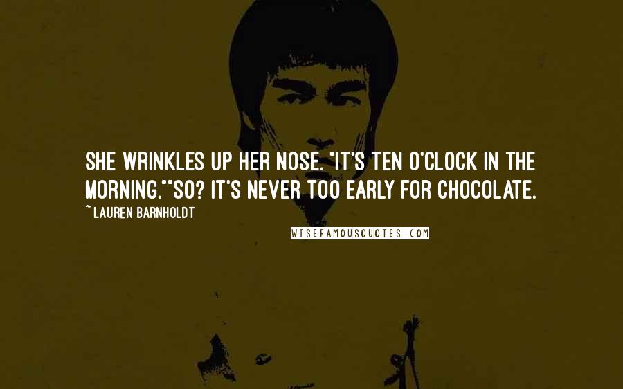 Lauren Barnholdt Quotes: She wrinkles up her nose. "It's ten o'clock in the morning.""So? It's never too early for chocolate.