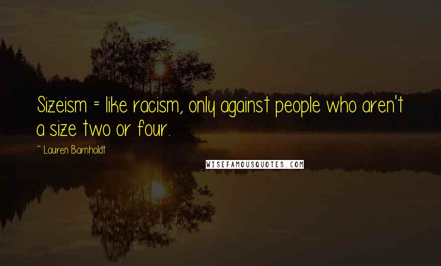 Lauren Barnholdt Quotes: Sizeism = like racism, only against people who aren't a size two or four.