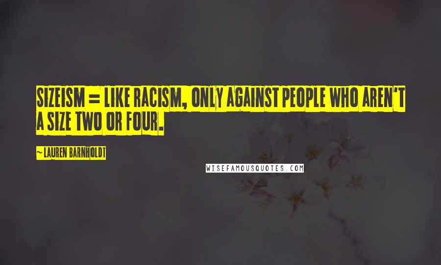 Lauren Barnholdt Quotes: Sizeism = like racism, only against people who aren't a size two or four.