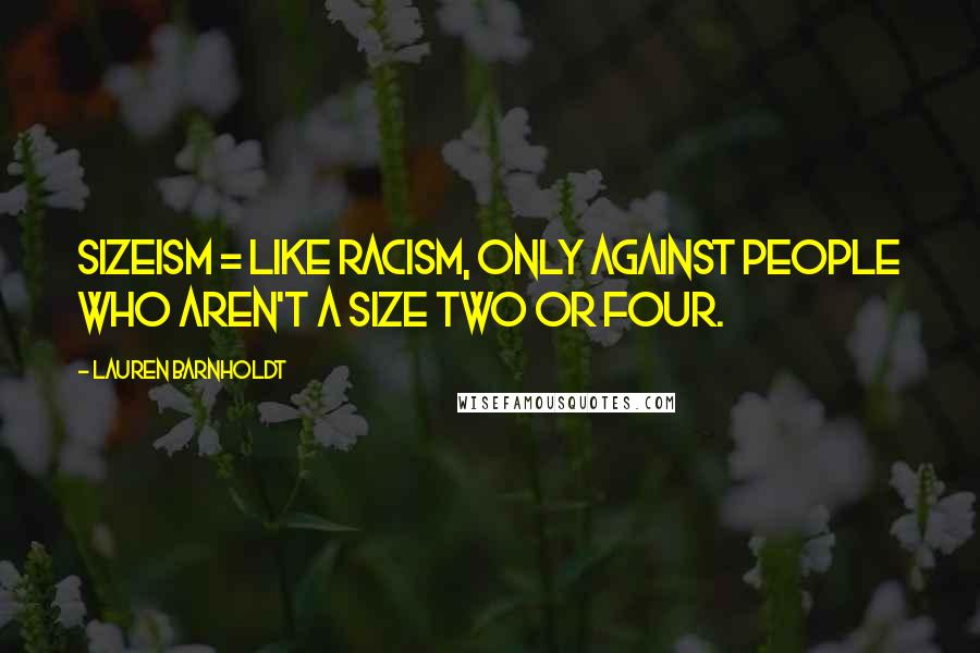 Lauren Barnholdt Quotes: Sizeism = like racism, only against people who aren't a size two or four.