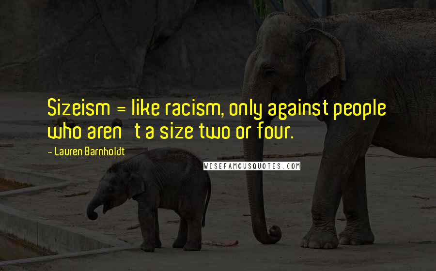 Lauren Barnholdt Quotes: Sizeism = like racism, only against people who aren't a size two or four.