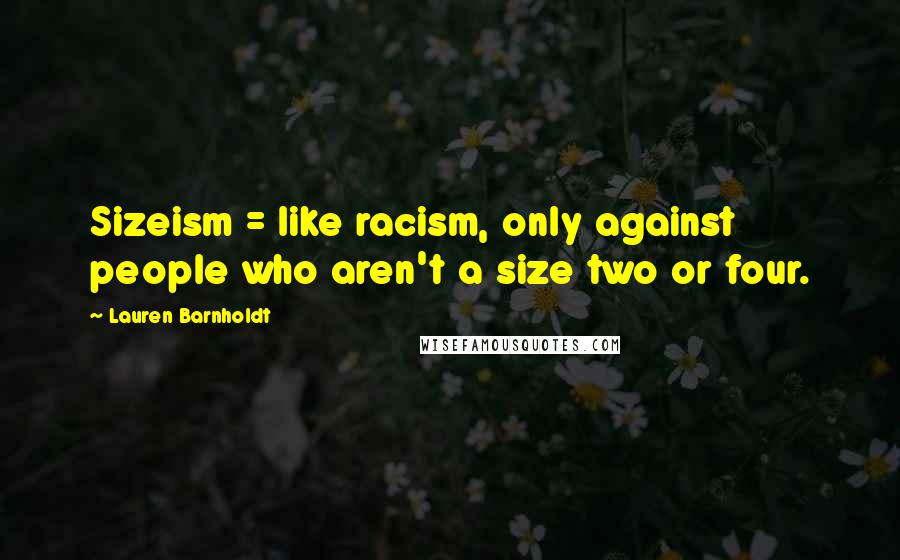 Lauren Barnholdt Quotes: Sizeism = like racism, only against people who aren't a size two or four.