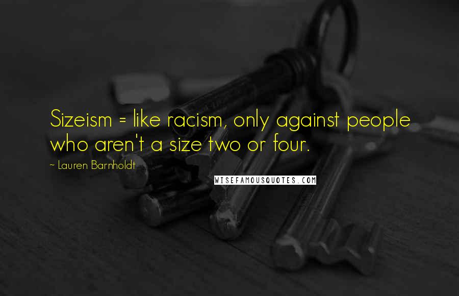 Lauren Barnholdt Quotes: Sizeism = like racism, only against people who aren't a size two or four.