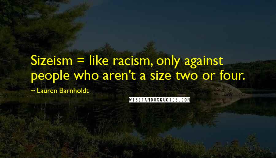 Lauren Barnholdt Quotes: Sizeism = like racism, only against people who aren't a size two or four.