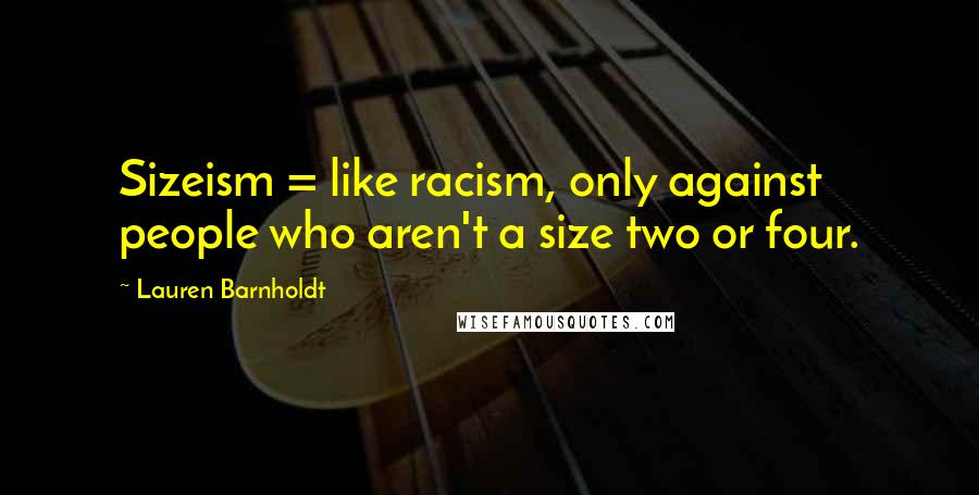 Lauren Barnholdt Quotes: Sizeism = like racism, only against people who aren't a size two or four.