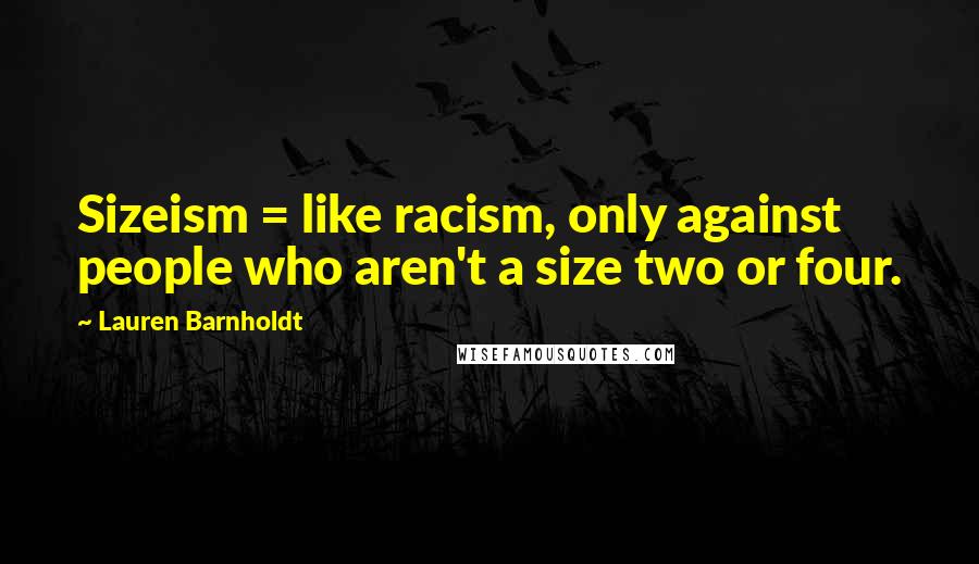 Lauren Barnholdt Quotes: Sizeism = like racism, only against people who aren't a size two or four.