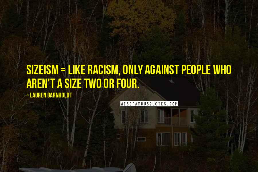 Lauren Barnholdt Quotes: Sizeism = like racism, only against people who aren't a size two or four.