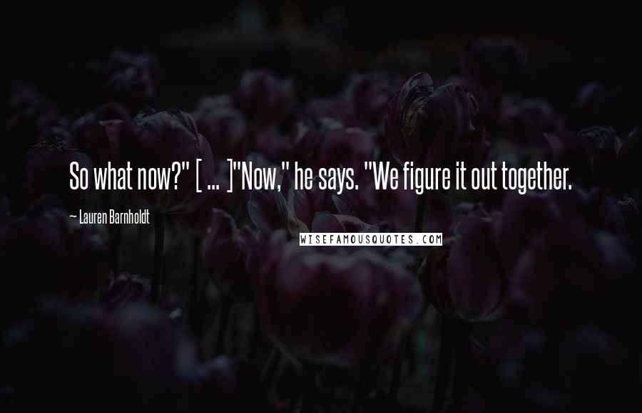 Lauren Barnholdt Quotes: So what now?" [ ... ]"Now," he says. "We figure it out together.