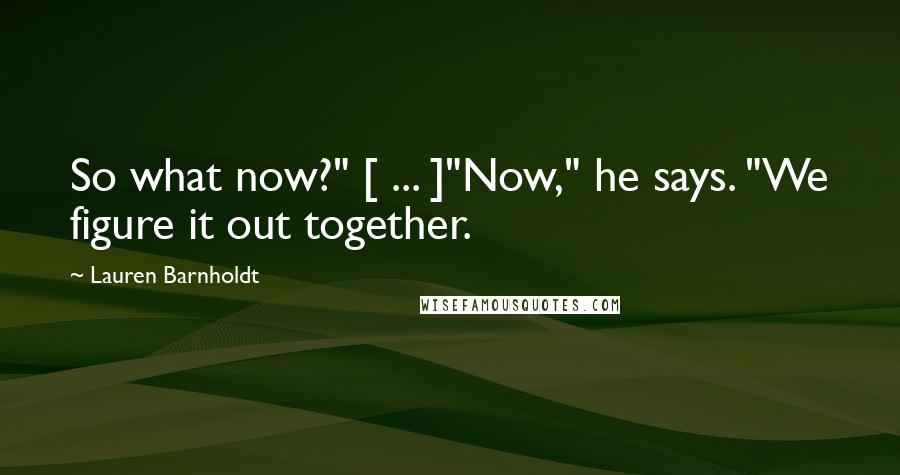 Lauren Barnholdt Quotes: So what now?" [ ... ]"Now," he says. "We figure it out together.