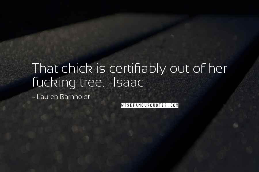 Lauren Barnholdt Quotes: That chick is certifiably out of her fucking tree. -Isaac