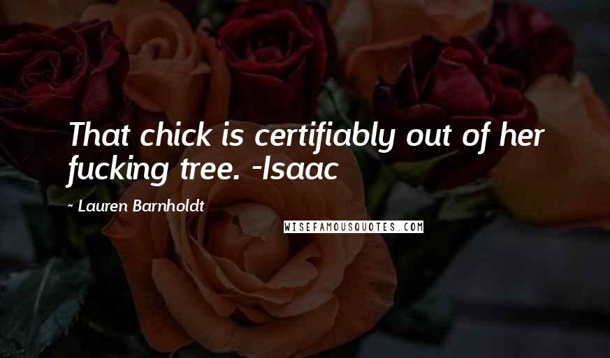 Lauren Barnholdt Quotes: That chick is certifiably out of her fucking tree. -Isaac