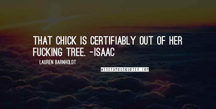 Lauren Barnholdt Quotes: That chick is certifiably out of her fucking tree. -Isaac