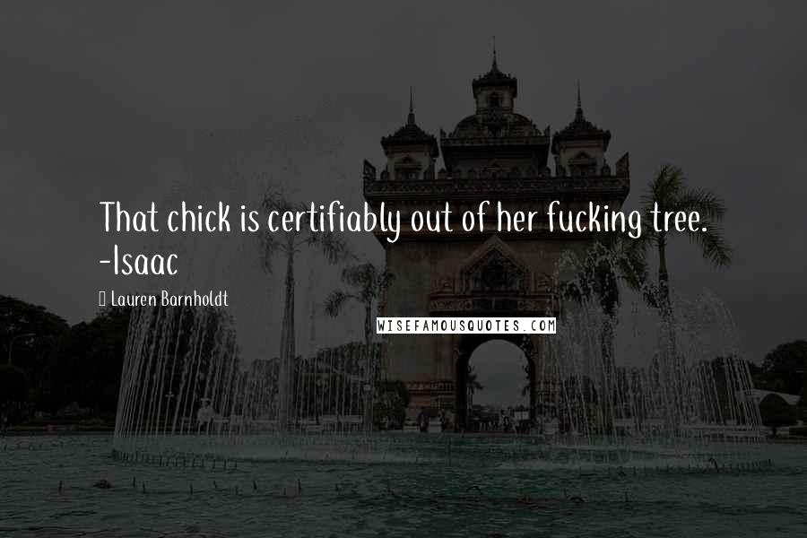Lauren Barnholdt Quotes: That chick is certifiably out of her fucking tree. -Isaac