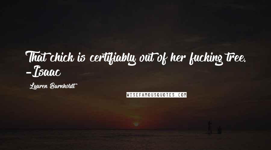 Lauren Barnholdt Quotes: That chick is certifiably out of her fucking tree. -Isaac