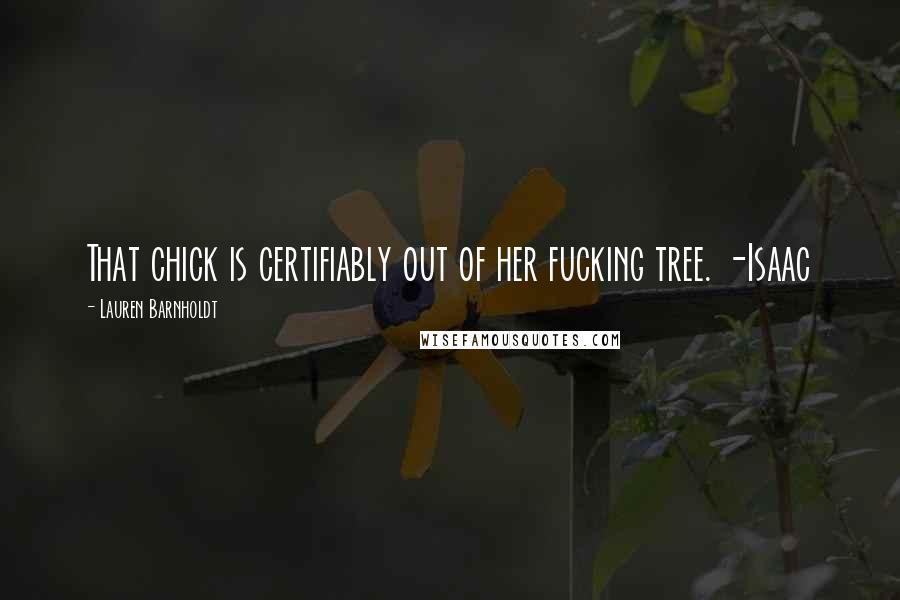 Lauren Barnholdt Quotes: That chick is certifiably out of her fucking tree. -Isaac