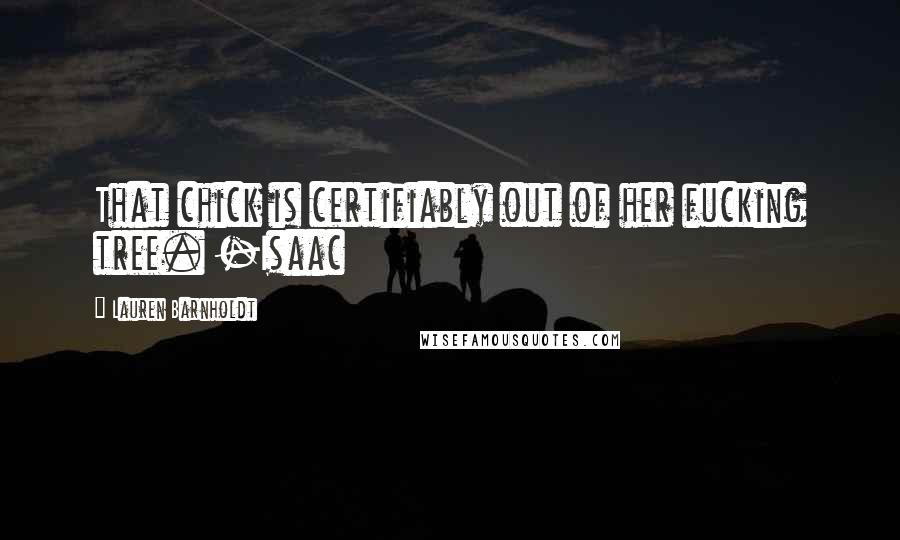Lauren Barnholdt Quotes: That chick is certifiably out of her fucking tree. -Isaac