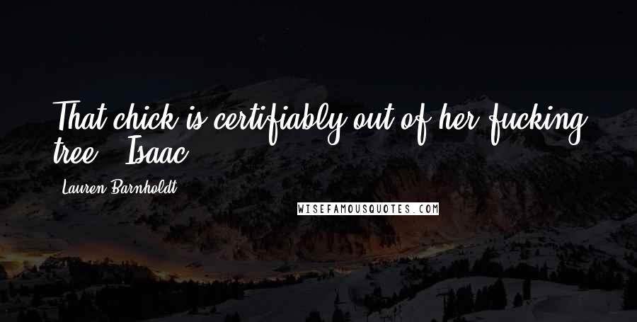 Lauren Barnholdt Quotes: That chick is certifiably out of her fucking tree. -Isaac